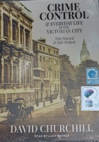 Crime Control and Everyday Life in the Victorian City - The Police and the Public written by David Churchill performed by Lucy Rayner on MP3 CD (Unabridged)